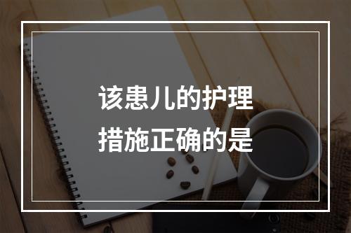 该患儿的护理措施正确的是