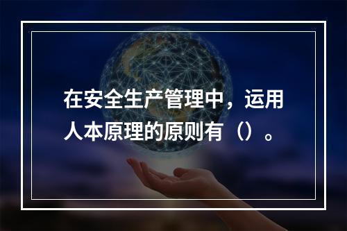 在安全生产管理中，运用人本原理的原则有（）。