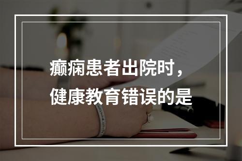 癫痫患者出院时，健康教育错误的是