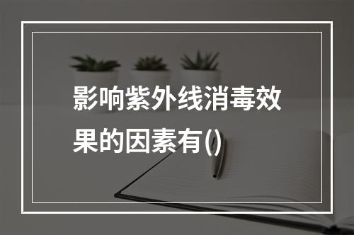 影响紫外线消毒效果的因素有()