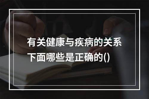 有关健康与疾病的关系下面哪些是正确的()