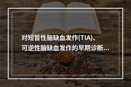 对短暂性脑缺血发作(TIA)、可逆性脑缺血发作的早期诊断和早