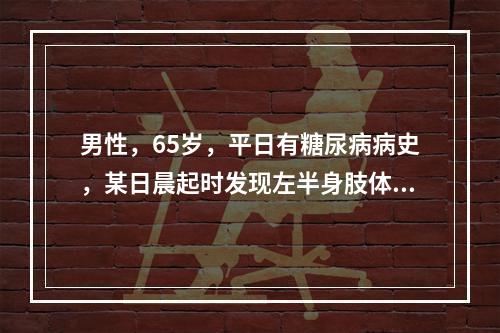 男性，65岁，平日有糖尿病病史，某日晨起时发现左半身肢体瘫痪