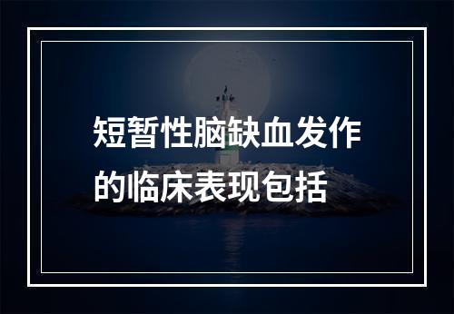 短暂性脑缺血发作的临床表现包括