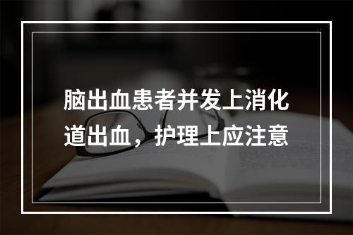 脑出血患者并发上消化道出血，护理上应注意