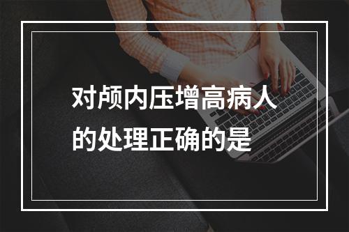 对颅内压增高病人的处理正确的是