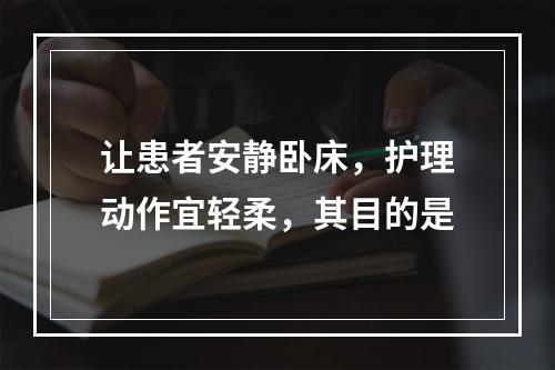 让患者安静卧床，护理动作宜轻柔，其目的是