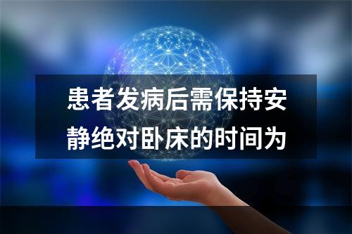 患者发病后需保持安静绝对卧床的时间为