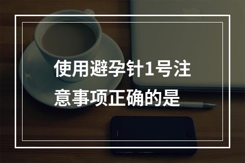 使用避孕针1号注意事项正确的是