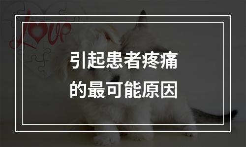 引起患者疼痛的最可能原因