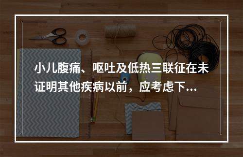 小儿腹痛、呕吐及低热三联征在未证明其他疾病以前，应考虑下列哪