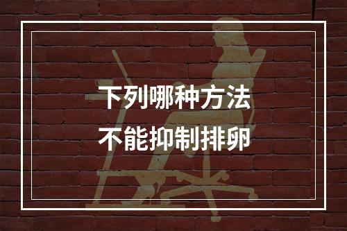 下列哪种方法不能抑制排卵