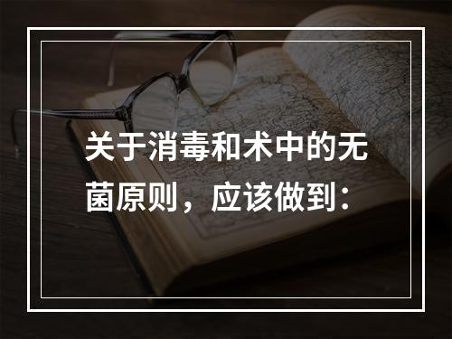 关于消毒和术中的无菌原则，应该做到：