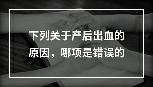 下列关于产后出血的原因，哪项是错误的