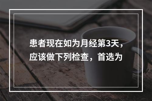 患者现在如为月经第3天，应该做下列检查，首选为