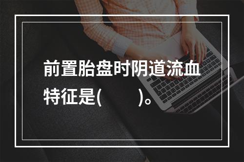 前置胎盘时阴道流血特征是(　　)。