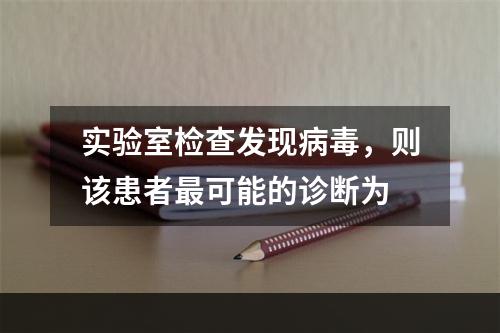 实验室检查发现病毒，则该患者最可能的诊断为