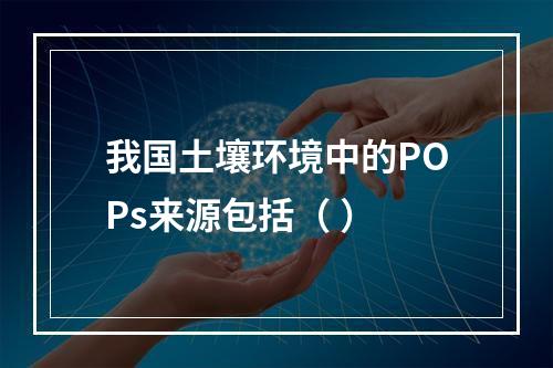 我国土壤环境中的POPs来源包括（ ）