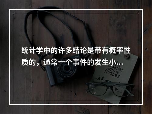 统计学中的许多结论是带有概率性质的，通常一个事件的发生小于（