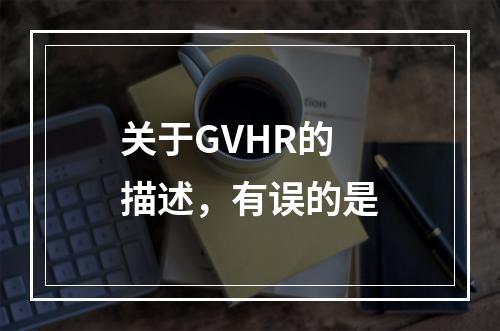 关于GVHR的描述，有误的是