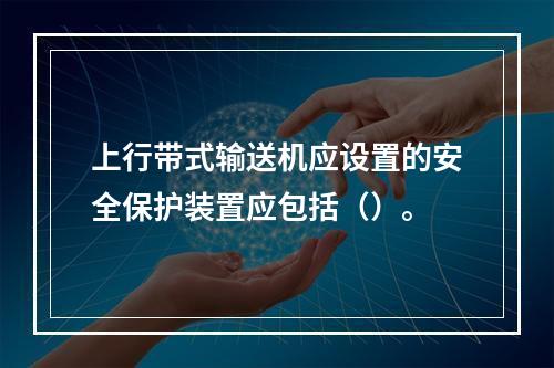 上行带式输送机应设置的安全保护装置应包括（）。