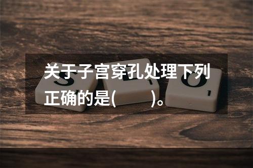 关于子宫穿孔处理下列正确的是(　　)。