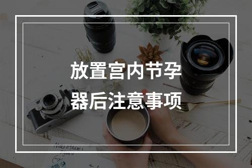 放置宫内节孕器后注意事项