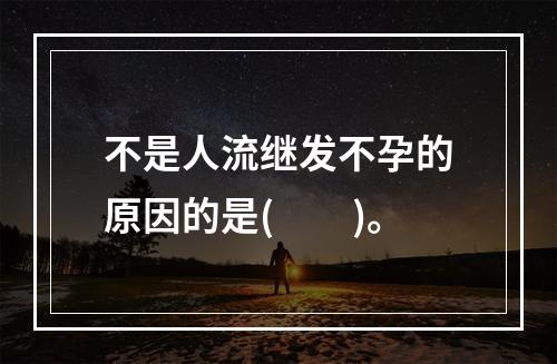 不是人流继发不孕的原因的是(　　)。