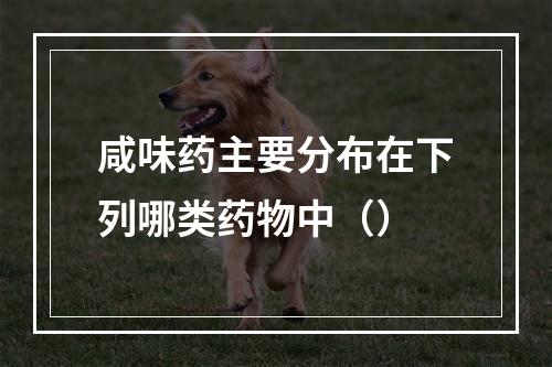 咸味药主要分布在下列哪类药物中（）