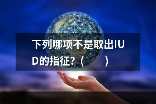 下列哪项不是取出IUD的指征？(　　)