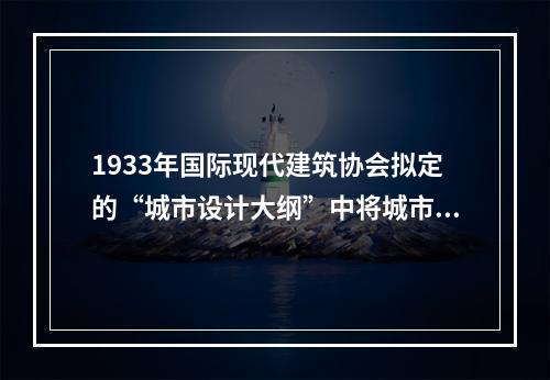 1933年国际现代建筑协会拟定的“城市设计大纲”中将城市属