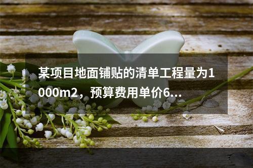 某项目地面铺贴的清单工程量为1000m2，预算费用单价60元