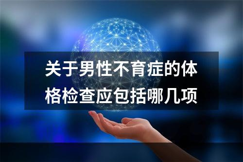 关于男性不育症的体格检查应包括哪几项