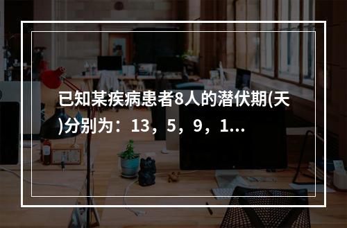 已知某疾病患者8人的潜伏期(天)分别为：13，5，9，12，