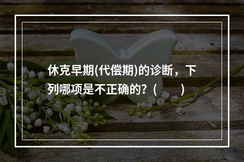 休克早期(代偿期)的诊断，下列哪项是不正确的？(　　)