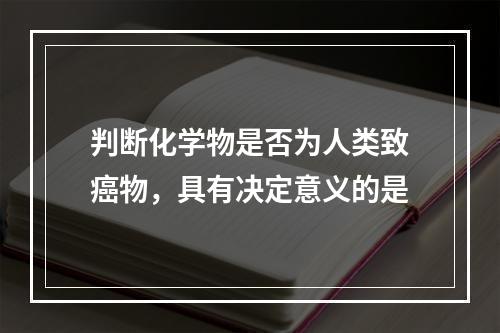 判断化学物是否为人类致癌物，具有决定意义的是