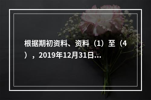 根据期初资料、资料（1）至（4），2019年12月31日甲企