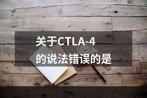 关于CTLA-4的说法错误的是