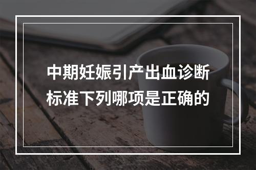 中期妊娠引产出血诊断标准下列哪项是正确的