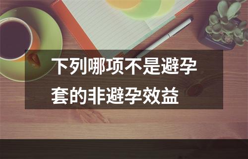 下列哪项不是避孕套的非避孕效益