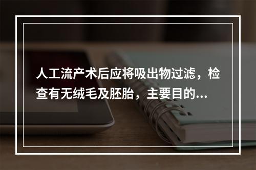 人工流产术后应将吸出物过滤，检查有无绒毛及胚胎，主要目的是(