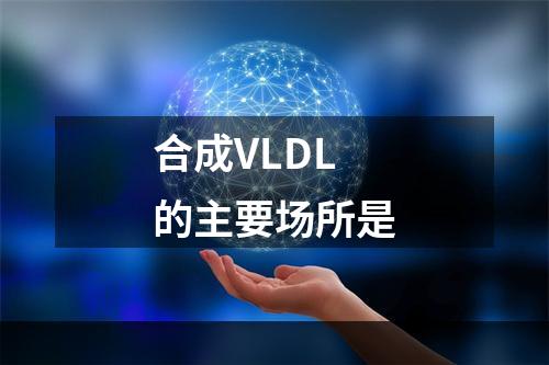 合成VLDL的主要场所是