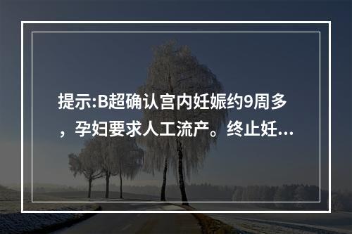 提示:B超确认宫内妊娠约9周多，孕妇要求人工流产。终止妊娠前