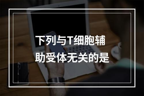 下列与T细胞辅助受体无关的是