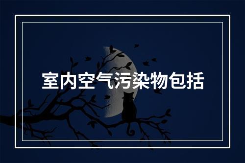 室内空气污染物包括