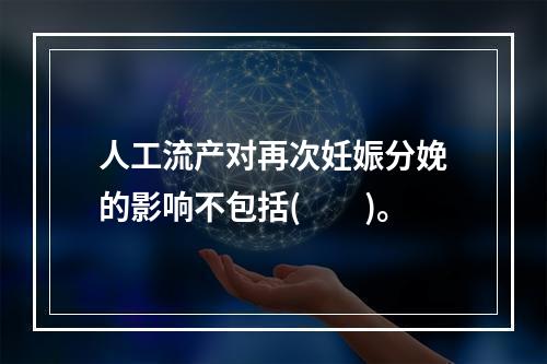 人工流产对再次妊娠分娩的影响不包括(　　)。