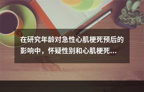 在研究年龄对急性心肌梗死预后的影响中，怀疑性别和心肌梗死部分