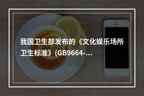 我国卫生部发布的《文化娱乐场所卫生标准》(GB9664-19