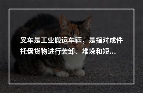 叉车是工业搬运车辆，是指对成件托盘货物进行装卸、堆垛和短距离