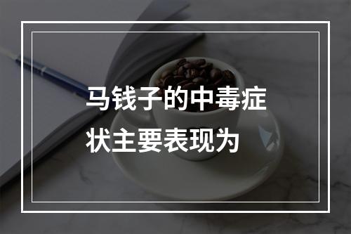 马钱子的中毒症状主要表现为